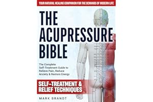 The Acupressure Bible: The Complete Self-Treatment Guide to Relieve Pain, Reduce Anxiety & Restore Energy — Your Natural Healing Companion for the Demands of Modern Life