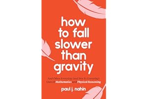 How to Fall Slower Than Gravity: And Other Everyday (and Not So Everyday) Uses of Mathematics and Physical Reasoning