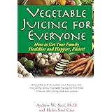Vegetable Juicing for Everyone: How to Get Your Family Healthier and Happier, Faster!