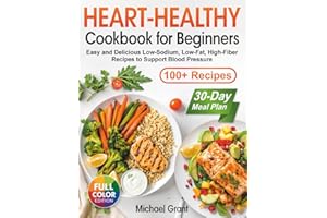 Heart-Healthy Cookbook for Beginners: 100+ Easy and Delicious Low-Sodium, Low-Fat, High-Fiber Recipes with a 30-Day Meal Plan