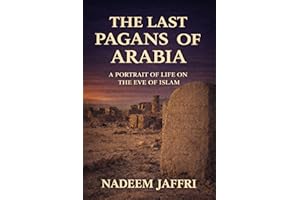 THE LAST PAGANS OF ARABIA: A PORTRAIT OF LIFE ON THE EVE OF ISLAM