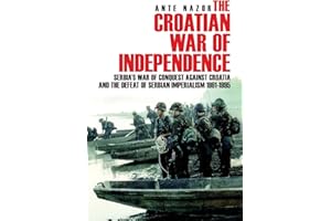 The Croatian War of Independence: Serbia's War of Conquest Against Croatia and the Defeat of Serbian Imperialism 1991-1995