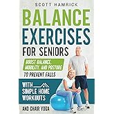 Balance Exercises for Seniors: Boost Balance, Mobility, and Posture to Prevent Falls with Simple Home Workouts and Chair Yoga (Staying Fit)