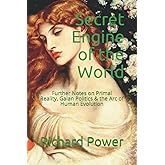Secret Engine of the World: Further Notes on Primal Reality, Gaian Politics & the Arc of Human Evolution
