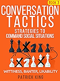 Conversation Tactics: Strategies to Command Social Situations (Book 3): Wittiness, Banter, Likability