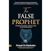 The False Prophet: Exposing the Agenda, Secrets and Acts of the False Prophets, Contains Powerful Decrees to Destroy Collective Captivity and ... Breaking Demonic Curses, Cast Out Demons)