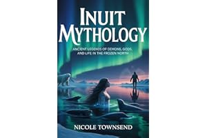 INUIT MYTHOLOGY: Ancient legends of demons, gods, and life in the frozen North (World Mythologies Collection)