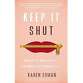Keep It Shut: What to Say, How to Say It, and When to Say Nothing at All