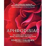 Aphrodisiac: The Herbal Path to Healthy Sexual Fulfillment and Vital Living