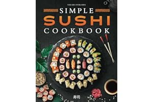Simple Sushi Cookbook: Over 100 Original Step-By-Step Recipes to Make Delicious Sushi at Home