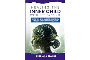Healing The Inner Child With EFT Tapping: A Step-by-Step Guide to Emotional Freedom and Reparenting Yourself
