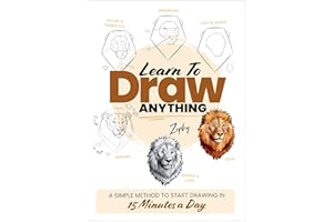 Learn to Draw Anything: A Simple Method to Start Drawing in 15 Minutes a Day