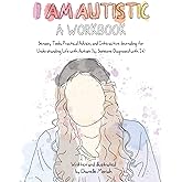 I Am Autistic: A Workbook: Sensory Tools, Practical Advice, and Interactive Journaling for Understanding Life with Autism (By Someone Diagnosed with It)