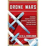 Drone Wars: Pioneers, Killing Machines, Artificial Intelligence, and the Battle for the Future