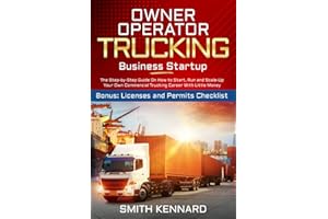 Owner Operator Trucking Business Startup: The Step-by-Step Guide On How to Start, Run and Scale-Up Your Own Commercial Trucking Career With Little Money | Bonus: Licenses and Permits Checklist