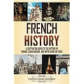 French History: A Captivating Guide to the History of France, Charlemagne, and Notre-Dame de Paris (History of European Countries)