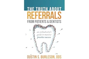 The Truth About Referrals from Patients and Dentists: An Orthodontist's Guide to Massive Practice Success