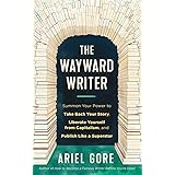 The Wayward Writer: Summon Your Power to Take Back Your Story, Liberate Yourself from Capitalism, and Publish Like a Supersta