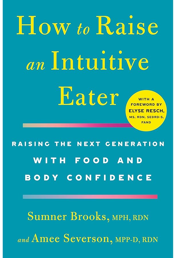 A Parent's Guide to Intuitive Eating: How to Raise Kids Who Love