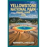 YELLOWSTONE NATIONAL PARK TRAVEL GUIDE 2025: Explore Top Hiking Trails, Scenic Drives, Wildlife Adventure , Seasonal Events, Top Attractions , Camping tips and Trip Itineraries