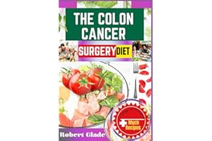 THE COLON CANCER SURGERY DIET: A Complete Nutritional Guide With 100 Easy Recipes And Meal Plans To Boost Recovery, Strengthe