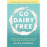 Go Dairy Free: The Ultimate Guide and Cookbook for Milk Allergies, Lactose Intolerance, and Casein-Free Living