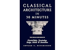 Classical Architecture in 30 Minutes: The Visual Guide to Design, Detail and Decoration (Greek to Neoclassical)