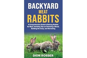 Backyard Meat Rabbits: A Comprehensive Guide to Raising Rabbits for Meat, Including Tips on Choosing a Breed, Building the Co