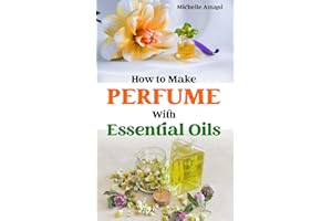 How to Make Perfume with Essential Oils: The Beginner Guide to Crafting Your Homemade Fragrances