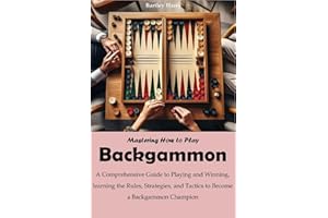 Mastering How to Play Backgammon: A Comprehensive Guide to Playing and Winning, learning the Rules, Strategies, and Tactics t