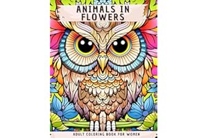 ANIMALS IN FLOWERS ADULT COLORING BOOK FOR WOMEN: An artistic haven to conquer stress & anxiety, find serenity and relax, through a chromatic journey to soothe the mind & soul