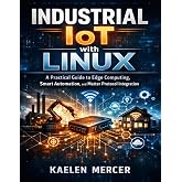 Industrial IoT with Linux: A Practical Guide to Edge Computing, Smart Automation, and Matter Protocol Integration (Hands-on Tech Project Series)