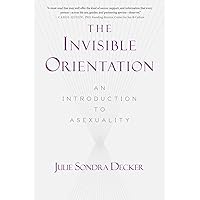 The Invisible Orientation: An Introduction to Asexuality * Next Generation Indie Book Awards Winner in LGBT *