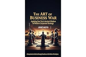The Art of Business War: Applying Sun Tzu's Ancient Wisdom to Modern Corporate Strategy: A Comprehensive Guide to Strategic E