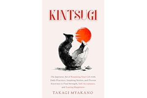 Kintsugi: The Japanese Art Of Repairing Your Life With Daily Practices, Inspiring Stories, And Proven Exercises To Find Stren