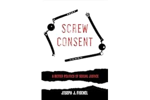 Screw Consent: A Better Politics of Sexual Justice