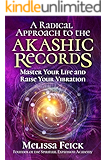 A Radical Approach to the Akashic Records: Master Your Life and Raise Your Vibration