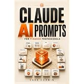 Claude ai prompts for finance professionals: 125+ Ready-to-Use Prompts for Financial Analysis, Financial Modeling, DCF Valuation, FP&amp;A, Investment ... Claude AI Mastery Series for Professionals)