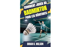 COMMENT JOUER AU BADMINTON POUR LES DÉBUTANTS: Guide du débutant pour maîtriser le badminton : règles, techniques et stratégi