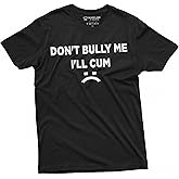 Don't Bully Me I'll Cum Funny Offensive Shirt Humorous Saying Tee Sarcastic T-Shirt