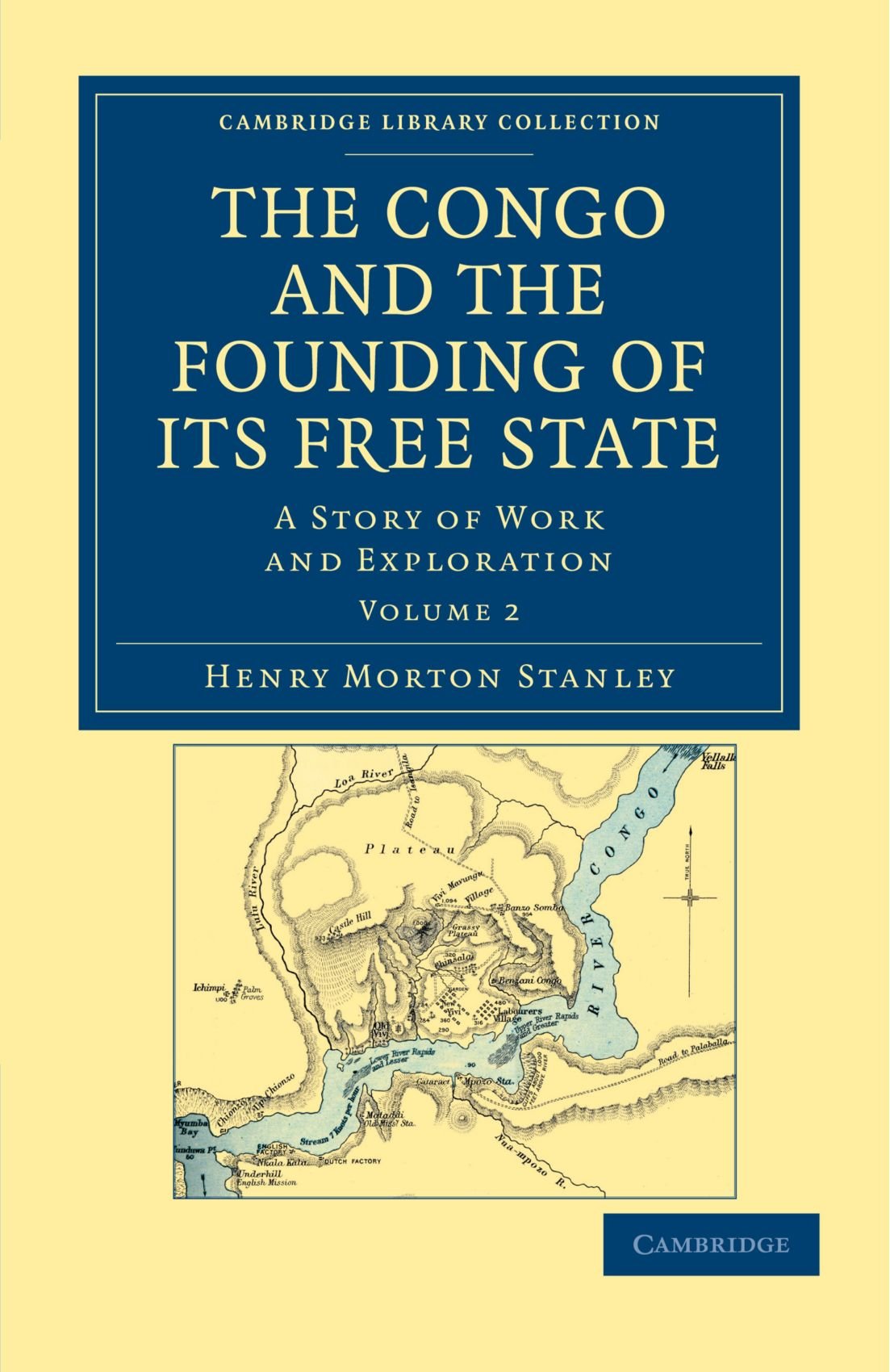 The Congo And The Founding Of Its Free State A Story Of Work And Exploration Cambridge Library Collection African Studies Stanley Henry Morton 9781108031325 Amazon Com Books