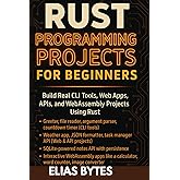 Rust Programming Projects for Beginners: Build Real CLI Tools, Web Apps, APIs, and WebAssembly Projects Using Rust (Build the Future with Code)