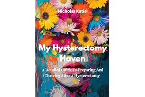 My Hysterectomy Haven: A Detailed Guide To Preparing And Thriving After A Hysterectomy