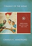 Tyranny of the Weak: North Korea and the World, 1950&ndash;1992 (Studies of the Weatherhead East Asian Institute, Columbia University)