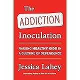 The Addiction Inoculation: Raising Healthy Kids in a Culture of Dependence