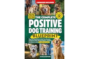 The Complete Positive Dog Training Blueprint: Step-by-Step Guide to Calm Your Reactive and Anxious Dog, Manage Triggers, and Build Confidence in Just 10 Minutes a Day (Positive Dog Training Books)
