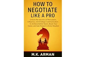 How to Negotiate Like a Pro: Unlock the Secrets of Persuasion, Influence, and Strategic Communication to Achieve Better Deals