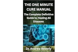 THE ONE MINUTE CURE MANUAL: The Complete Definitive Guide to Healing All Diseases
