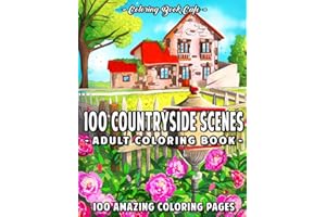 100 Countryside Scenes: An Adult Coloring Book Featuring 100 Amazing Coloring Pages with Beautiful Country Gardens, Cute Farm