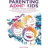 PARENTING ADHD KIDS: 100 PARENT PROVEN TECHNIQUES FOR TACKLING LACK OF FOCUS, HYPERACTIVITY, IMPULSIVITY, EMOTIONAL REGULATION AND INTERRUPTED SLEEP TO HELP YOUR CHILD THRIVE AT HOME AND AT SCHOOL